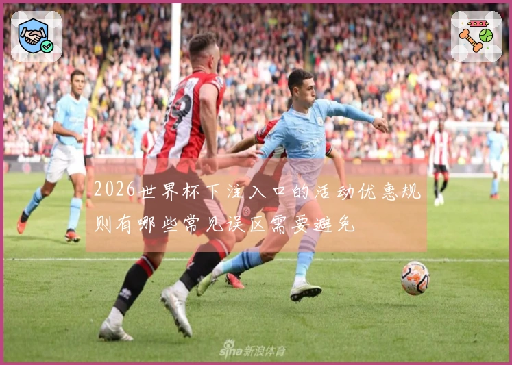 2026世界杯下注入口的活动优惠规则有哪些常见误区需要避免