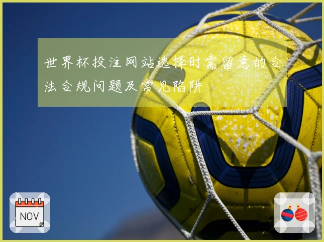 世界杯投注网站选择时需留意的合法合规问题及常见陷阱