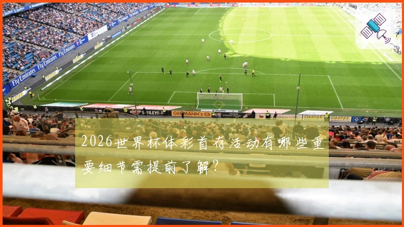 2026世界杯体彩首存活动有哪些重要细节需提前了解？