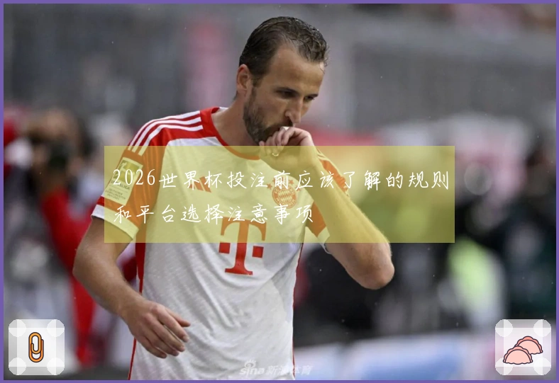 2026世界杯投注前应该了解的规则和平台选择注意事项