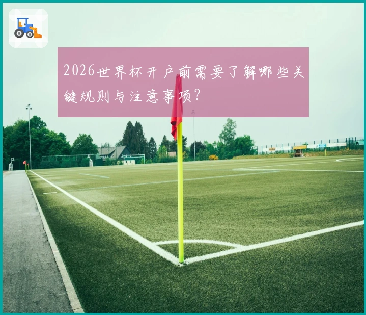 2026世界杯开户前需要了解哪些关键规则与注意事项？