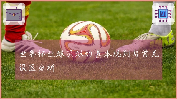 世界杯让球买球的基本规则与常见误区分析