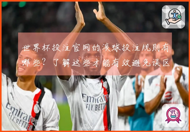 世界杯投注官网的滚球投注规则有哪些？了解这些才能有效避免误区和陷阱