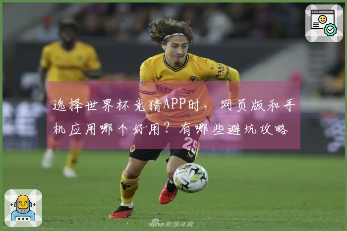 选择世界杯竞猜APP时，网页版和手机应用哪个好用？有哪些避坑攻略？