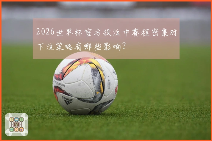 2026世界杯官方投注中赛程密集对下注策略有哪些影响？