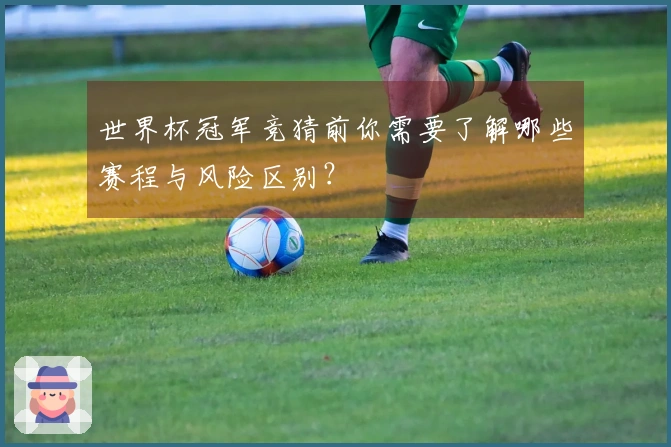 世界杯冠军竞猜前你需要了解哪些赛程与风险区别？