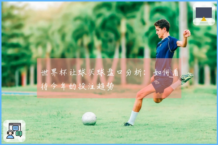 世界杯让球买球盘口分析：如何看待今年的投注趋势