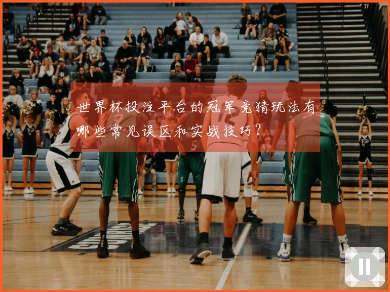 世界杯投注平台的冠军竞猜玩法有哪些常见误区和实战技巧？