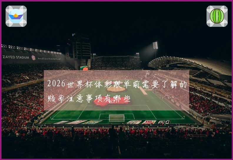 2026世界杯体彩跟单前需要了解的赔率注意事项有哪些
