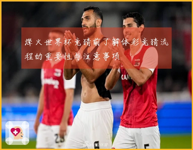 烽火世界杯竞猜前了解体彩竞猜流程的重要性与注意事项