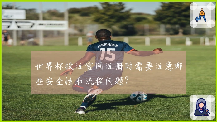 世界杯投注官网注册时需要注意哪些安全性和流程问题？