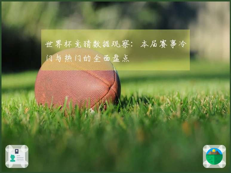 世界杯竞猜数据观察：本届赛事冷门与热门的全面盘点