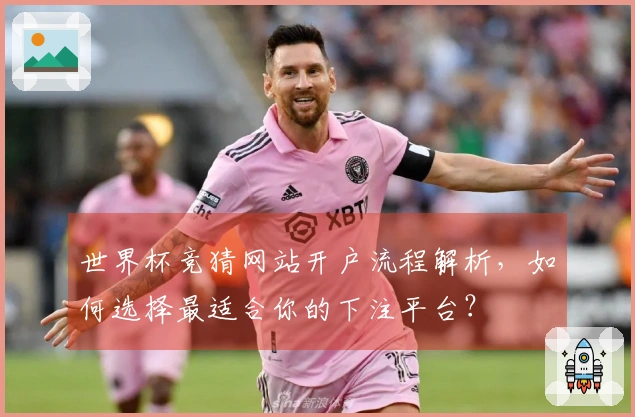 世界杯竞猜网站开户流程解析，如何选择最适合你的下注平台？