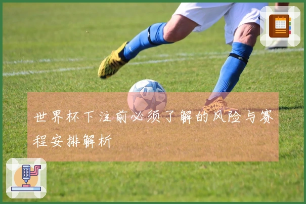 世界杯下注前必须了解的风险与赛程安排解析