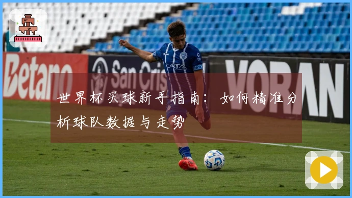 世界杯买球新手指南：如何精准分析球队数据与走势