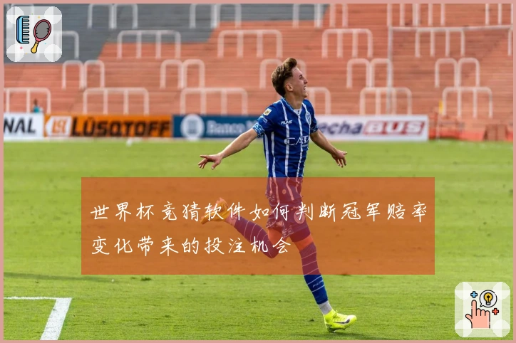 世界杯竞猜软件如何判断冠军赔率变化带来的投注机会