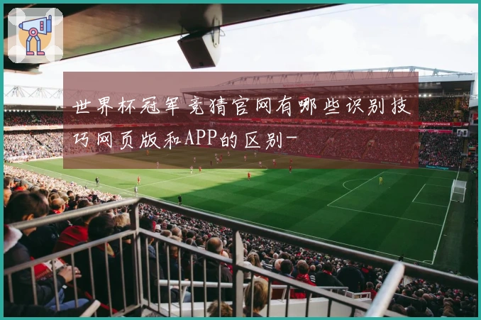 世界杯冠军竞猜官网有哪些识别技巧网页版和APP的区别-