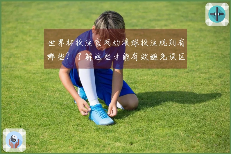 世界杯投注官网的滚球投注规则有哪些？了解这些才能有效避免误区和陷阱