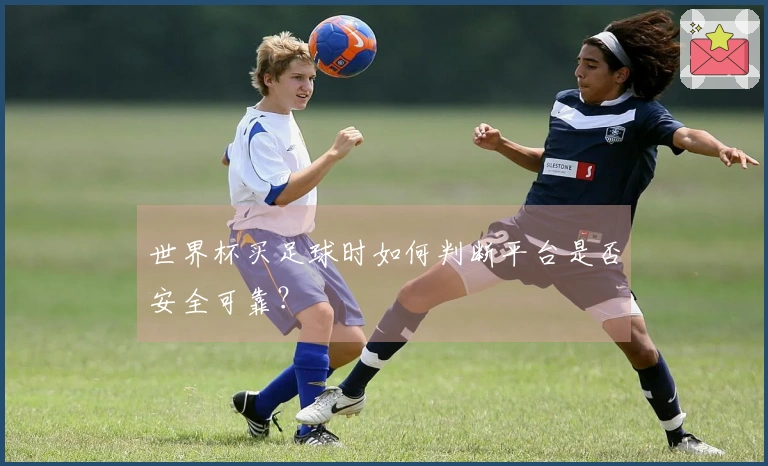 世界杯买足球时如何判断平台是否安全可靠？