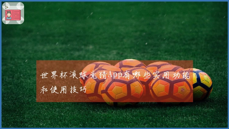 世界杯滚球竞猜App有哪些实用功能和使用技巧