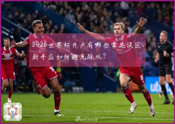 2026世界杯开户有哪些常见误区，新手应如何避免踩坑？