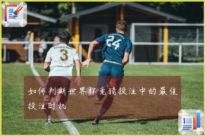 如何判断世界杯竞猜投注中的最佳投注时机