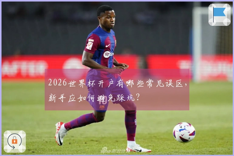 2026世界杯开户有哪些常见误区，新手应如何避免踩坑？