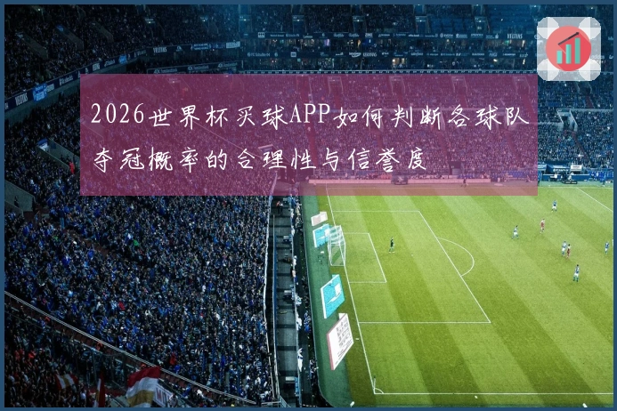 2026世界杯买球APP如何判断各球队夺冠概率的合理性与信誉度