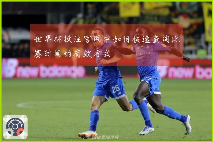 世界杯投注官网中如何快速查询比赛时间的有效方式