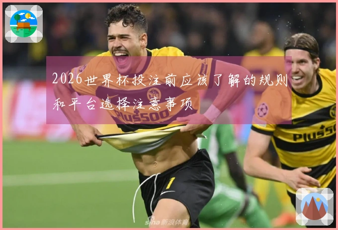 2026世界杯投注前应该了解的规则和平台选择注意事项