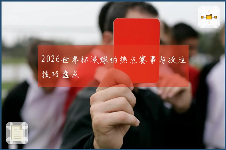 2026世界杯滚球的热点赛事与投注技巧盘点