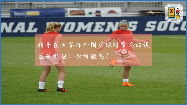 新手在世界杯外围买球时常见的误区有哪些？如何避免？
