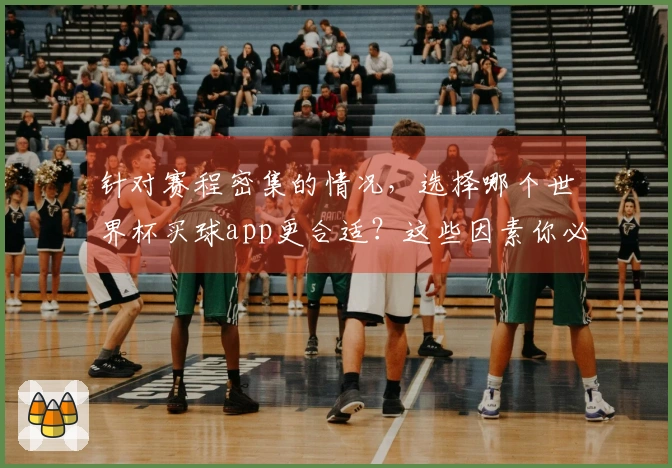 针对赛程密集的情况，选择哪个世界杯买球app更合适？这些因素你必须了解！