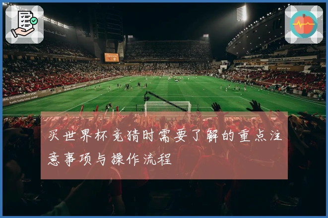 买世界杯竞猜时需要了解的重点注意事项与操作流程