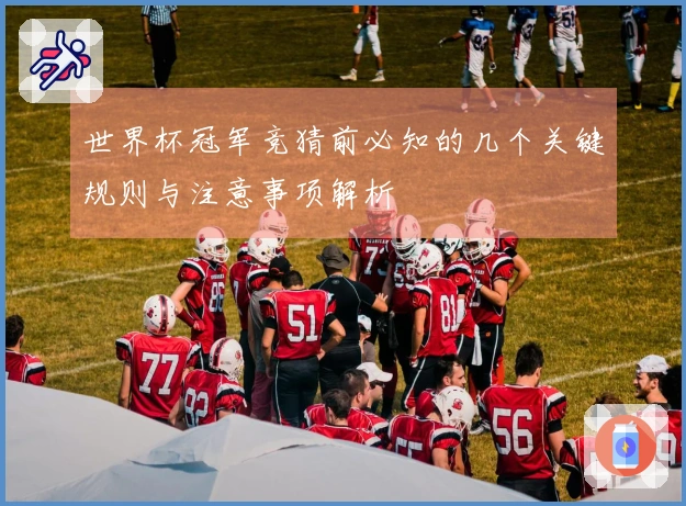 世界杯冠军竞猜前必知的几个关键规则与注意事项解析