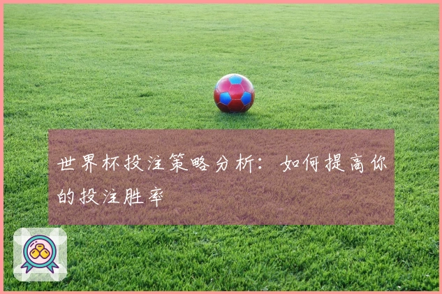 世界杯投注策略分析：如何提高你的投注胜率